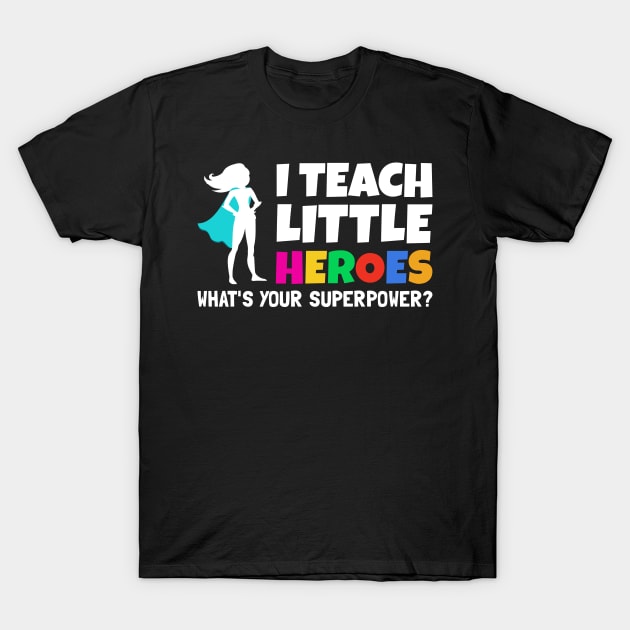 I Teach Little Heroes What's Your Superpower - Back to School Teacher Gift 2021 T-Shirt by yass-art